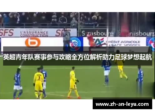 英超青年队赛事参与攻略全方位解析助力足球梦想起航