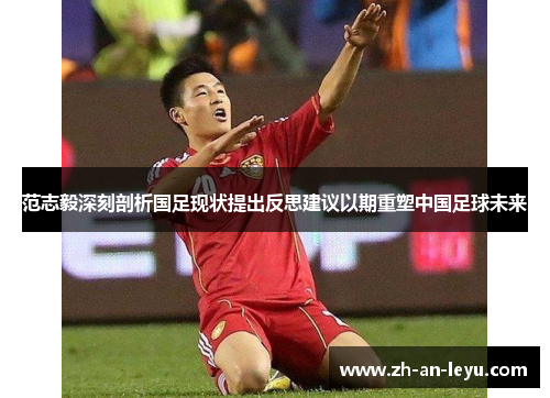 范志毅深刻剖析国足现状提出反思建议以期重塑中国足球未来