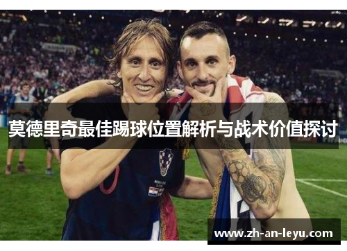 莫德里奇最佳踢球位置解析与战术价值探讨