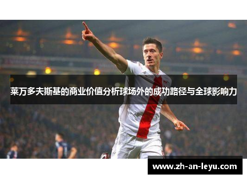 莱万多夫斯基的商业价值分析球场外的成功路径与全球影响力