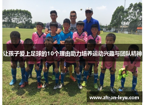 让孩子爱上足球的10个理由助力培养运动兴趣与团队精神