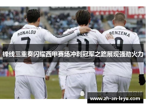 锋线三重奏闪耀西甲赛场冲刺冠军之路展现强劲火力 锋线三重奏闪耀西甲赛场冲刺冠军之路展现强劲火力