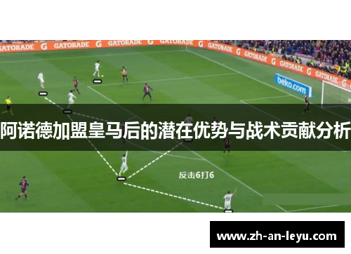 阿诺德加盟皇马后的潜在优势与战术贡献分析