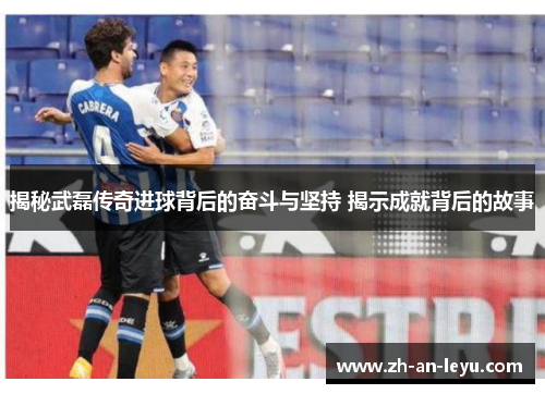 揭秘武磊传奇进球背后的奋斗与坚持 揭示成就背后的故事