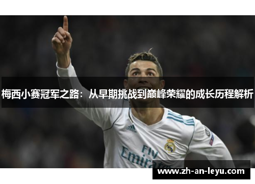 梅西小赛冠军之路：从早期挑战到巅峰荣耀的成长历程解析