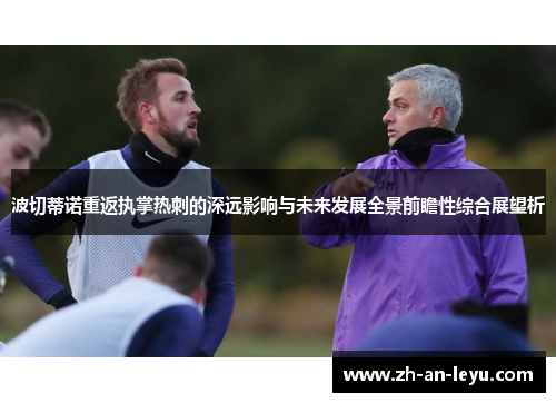 波切蒂诺重返执掌热刺的深远影响与未来发展全景前瞻性综合展望析