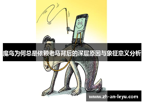 魔鸟为何总是依赖老马背后的深层原因与象征意义分析