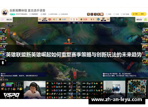 英雄联盟新英雄崛起如何重塑赛季策略与创新玩法的未来趋势 英雄联盟新英雄崛起如何重塑赛季策略与创新玩法的未来趋势