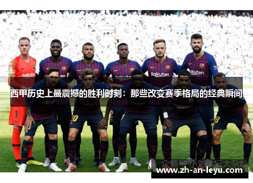 西甲历史上最震撼的胜利时刻:那些改变赛季格局的经典瞬间 西甲历史上最震撼的胜利时刻:那些改变赛季格局的经典瞬间