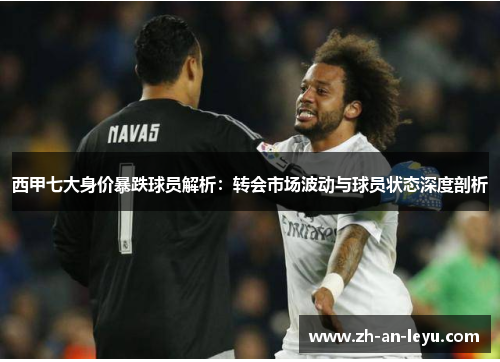 西甲七大身价暴跌球员解析:转会市场波动与球员状态深度剖析 西甲七大身价暴跌球员解析:转会市场波动与球员状态深度剖析