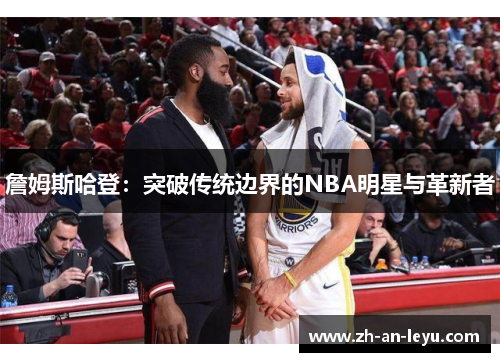 詹姆斯哈登:突破传统边界的NBA明星与革新者 詹姆斯哈登:突破传统边界的NBA明星与革新者