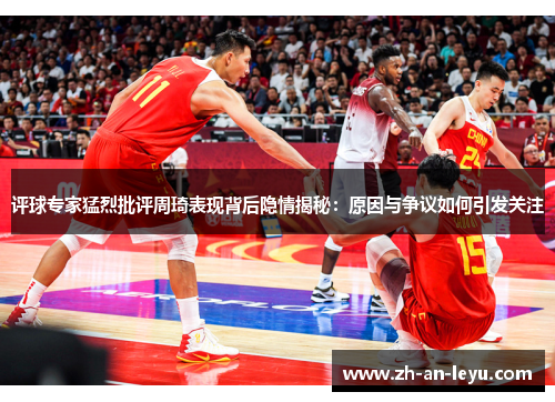 评球专家猛烈批评周琦表现背后隐情揭秘:原因与争议如何引发关注 评球专家猛烈批评周琦表现背后隐情揭秘:原因与争议如何引发关注