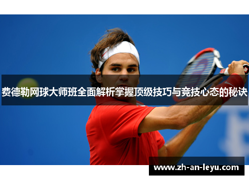 费德勒网球大师班全面解析掌握顶级技巧与竞技心态的秘诀
