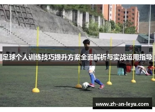 足球个人训练技巧提升方案全面解析与实战运用指导 足球个人训练技巧提升方案全面解析与实战运用指导