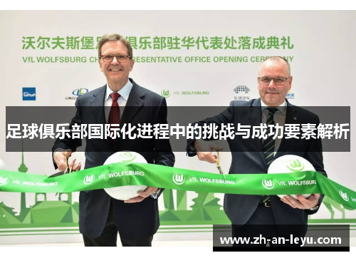 足球俱乐部国际化进程中的挑战与成功要素解析 足球俱乐部国际化进程中的挑战与成功要素解析