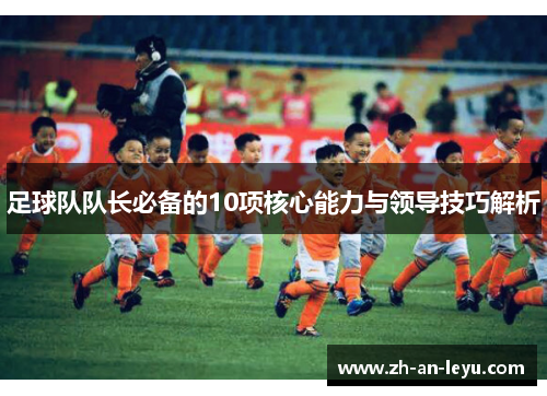 足球队队长必备的10项核心能力与领导技巧解析 足球队队长必备的10项核心能力与领导技巧解析