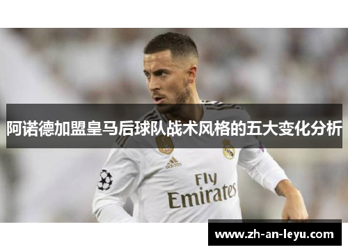 阿诺德加盟皇马后球队战术风格的五大变化分析 阿诺德加盟皇马后球队战术风格的五大变化分析