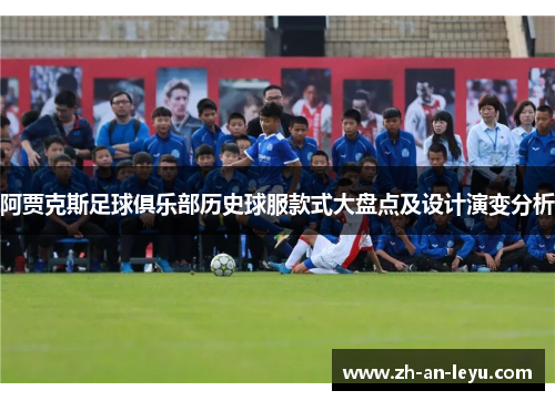 阿贾克斯足球俱乐部历史球服款式大盘点及设计演变分析 阿贾克斯足球俱乐部历史球服款式大盘点及设计演变分析