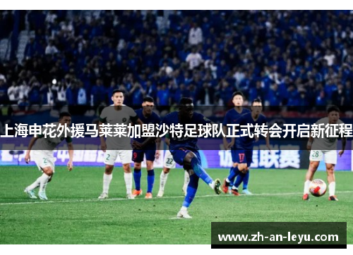 上海申花外援马莱莱加盟沙特足球队正式转会开启新征程 上海申花外援马莱莱加盟沙特足球队正式转会开启新征程