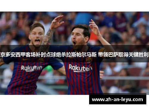 京多安西甲客场补时点球绝杀拉斯帕尔马斯 带领巴萨取得关键胜利 京多安西甲客场补时点球绝杀拉斯帕尔马斯 带领巴萨取得关键胜利