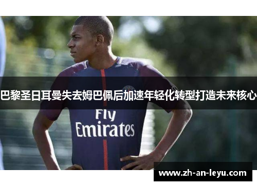 巴黎圣日耳曼失去姆巴佩后加速年轻化转型打造未来核心