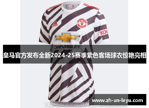 皇马官方发布全新2024-25赛季紫色客场球衣惊艳亮相