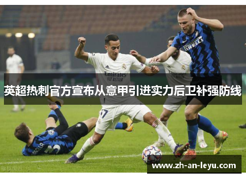英超热刺官方宣布从意甲引进实力后卫补强防线