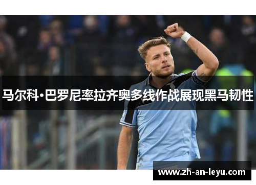 马尔科·巴罗尼率拉齐奥多线作战展现黑马韧性