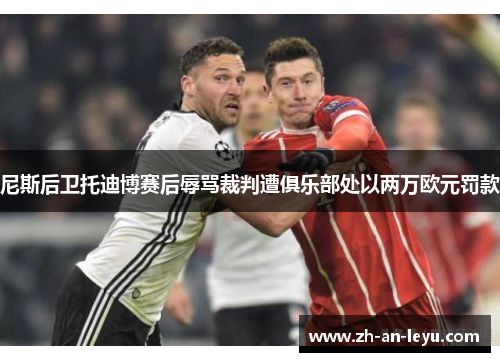 尼斯后卫托迪博赛后辱骂裁判遭俱乐部处以两万欧元罚款 尼斯后卫托迪博赛后辱骂裁判遭俱乐部处以两万欧元罚款