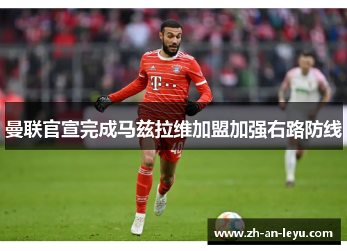 曼联官宣完成马兹拉维加盟加强右路防线 曼联官宣完成马兹拉维加盟加强右路防线
